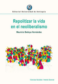 Title: Repolitizar la vida en el neoliberalismo, Author: Mauricio Bedoya Hernández