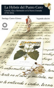 Title: La hybris del punto cero: Ciencia, raza e ilustración en la Nueva Granada (1750-1816), Author: Santiago Castro-Gómez