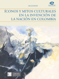 Title: Íconos y mitos culturales en la invención de la nación en Colombia, Author: Carlos Rincón