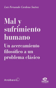 Title: Mal y sufrimiento humano: Un acercamiento filosófico a un problema clásico, Author: Luis Fernando Cardona Suárez