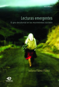 Title: Lecturas emergentes: Volumen I: El giro decolonial en los movimientos sociales, Author: Juliana Flórez Flórez