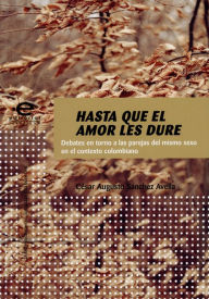 Title: Hasta que el amor les dure: Debates en torno a las parejas del mismo sexo en el contexto colombiano, Author: César Augusto Sánchez Avella