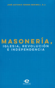 Title: Masonería, Iglesia, Revolución e Independencia, Author: José Antonio Ferrer Benimeli