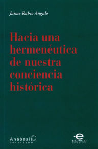 Title: Hacia una hermenéutica de nuestra conciencia histórica, Author: Jaime Rubio Angulo