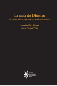 Title: La casa de Dioniso: un estudio sobre el espacio escénico en la Atenas clásica, Author: Mauricio Vélez