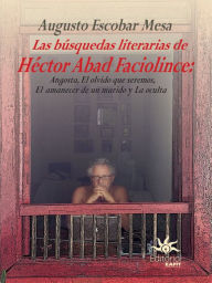 Title: Las búsquedas literarias de Héctor Abad Faciolince: Angosta, El olvido que seremos, El amanecer de un marido y La Oculta, Author: Augusto Escobar Mesa