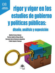 Title: Rigor y vigor en los estudios de gobierno y políticas públicas: diseño, análisis y exposición, Author: Adolfo Eslava Gómez