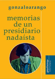 Title: Memorias de un presidiario nadaísta, Author: Gonzalo Arango