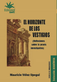 Title: El horizonte de los vestigios: Reflexiones sobre la praxis investigativa, Author: Mauricio Vélez Upegui