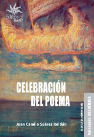 Title: Celebración del poema: exploración de la dimensión festiva del texto lírico y el acto poético, Author: Juan Camilo Suárez Roldán