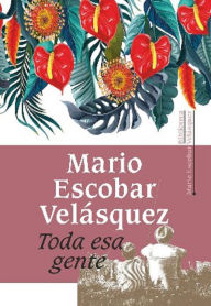 Title: Toda esa gente, Author: Mario Escobar Velásquez