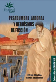 Title: Pesadumbre laboral y heroísmos de ficción: Representaciones del trabajo material e inmaterial en el arte, la literatura y la edición, Author: Efrén Giraldo