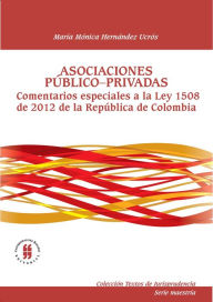 Title: Asociaciones público-privadas: Comentarios especiales a la ley 1508 de 2012 de la República de Colombia, Author: María Mónica Hernández Ucrós