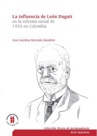 Title: La influencia de León Duguiten la reforma social de 1936 en Colombia: El sistema jurídico, la función social de la propiedad y la teoría de los servicios públicos, Author: Ana Carolina Mercado Gazabón