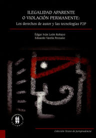 Title: Ilegalidad aparente o violación permanente: los derechos de autor y las tecnologías P2P, Author: Édgar Iván León Robayo