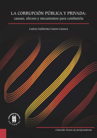 Title: La corrupción pública y privada: causas, efectos y mecanismos para combatirla, Author: Carlos Guillermo Castro Cuenca