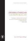 ¡Desmilitarizar las repúblicas!: Ideario y proyecto político de los civilistas neogranadinos y venezolanos, 1810-1858