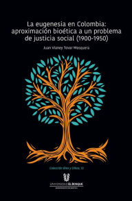 Title: La eugenesia en Colombia: aproximación bioética a un problema de justicia social. 1900-1950, Author: Juan Vianey Tovar Mosquera