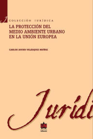 Title: La protección al medio ambiente urbano en la Unión europea, Author: Carlos Javier Velásquez Muñoz