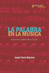 Title: La palabra en la música. Ensayos sobre Nietzsche, Author: Jesús Ferro Bayona