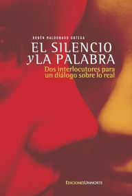 Title: El silencio y la palabra: Dos interlocutores para un diálogo sobre lo real, Author: Rubén Maldonado Ortega