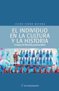 Title: El individuo en la cultura y la historia: ensayos de psicología y psicoanálisis, Author: Jesús Ferro Bayona