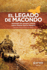 Title: El legado de Macondo: Antología de ensayos críticos sobre Gabriel García Márquez, Author: Orlando Araujo Fontalvo