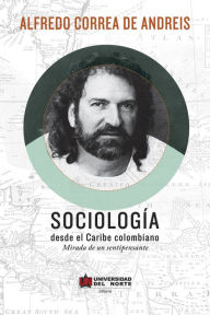Title: Sociología desde el Caribe Colombiano: Mirada de un sentipensante, Author: Alfredo Correa de Andreis