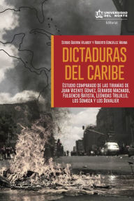 Title: Dictaduras del Caribe: Estudio comparado de las tiranías de Juan vicente Gómez, Gerardo Machado, Fulgencio Batista, Leónidas Trujillo, los Somoza y los Duvalier, Author: Roberto González Arana