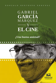 Title: Gabriel García Márquez y el cine: ¿Una buena amistad?, Author: Gonzalo Restrepo Sánchez