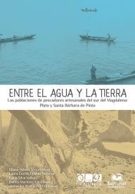Title: Entre el agua y la tierra: Las poblaciones de pescadores artesanales del sur del Magdalena: Plato y Santa Bárbara de Pinto, Author: Eliana Milena Toncel Mozo