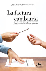 Title: La factura cambiaria: Acercamiento teórico-práctico, Author: Jorge Nerandy Escorcia Subiroz