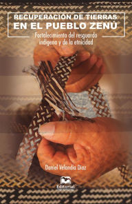 Title: Recuperación de tierras en el pueblo zenú: Fortalecimiento del resguardo indígena y de la etnicidad, Author: Daniel Velandia Díaz