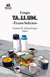 Title: Grupo TA.LI.UM.: Textos Selectos, Author: Gustavo H Arrieta López