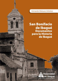 Title: San Bonifacio de Ibagué: Documentos para la historia de Ibagué, Author: Hernando Márquez Arbeláez