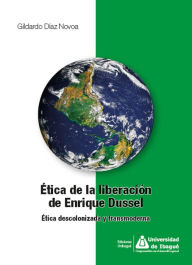 Title: Ética de la liberación de Enrique Dussel: Ética descolonizada y transmoderna, Author: Gildardo Díaz Novoa