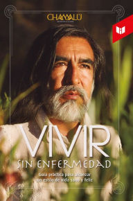 Title: Vivir sin enfermedad: Guía de vida para alcanzar un estilo de vida sano y feliz, Author: Chamalú