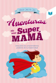 Title: Las aventuras de una super mamá: Descubre los sorprendentes poderes de la maternidad, Author: Vanessa Constaín Croce