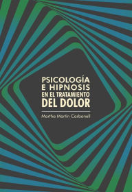 Title: Psicología e hipnosis en el tratamiento del dolor, Author: Martha Martín Carbonell