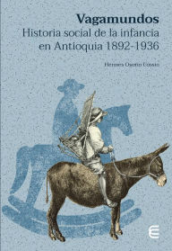 Title: Vagamundos: Historia social de la infancia en Antioquia 1892-1936, Author: Hermes Osorio Cossio