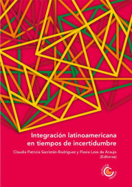 Title: Integración latinoamericana en tiempos de incertidumbre, Author: Sergio Caballero