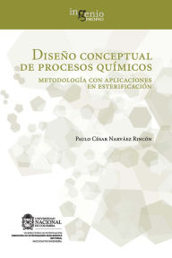 Title: Diseño conceptual de procesos químicos. Metodología con aplicaciones en esterificación, Author: Paulo César Narváez Rincón