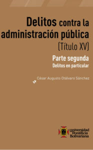 Title: Delitos contra la administración publica (Título XV): Parte segunda: Delitos en particular, Author: Cesar Augusto Otálvaro Sánchez