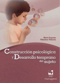 Title: Construcción psicológica y desarrollo temprano del sujeto: Una perspectiva clínico-psicológica de su ontogénesis, Author: María Eugenia Villalobos Valencia