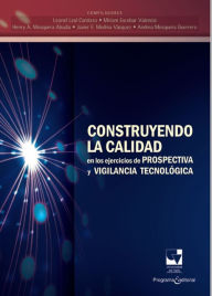 Title: Construyendo la calidad en los ejercicios de prospectiva y vigilancia tecnológica, Author: Leonel Leal Cardozo