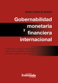 Title: Gobernabilidad monetaria y financiera internacional: contribución al estudio jurídico de los instrumentos normativos del derecho monetario internacional, Author: Zapata de Arbeláez Adriana