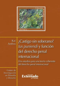 Title: ¿Castigo sin soberano? Ius puniendi y función del derecho penal internacional: Dos estudios para una teoría coherente del derecho penal internacional, Author: Ambos Kai