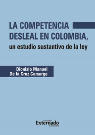 Title: La competencia desleal en Colombia: Un estudio sustantivo de la ley, Author: Diosnisio Manuel de la Cruz Camargo