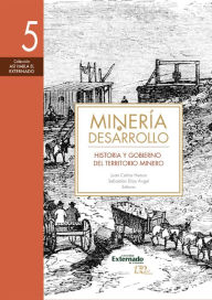 Title: Minería y desarrollo. Tomo 5: Historia y gobierno del territorio minero, Author: Jaime Arias Restrepo