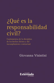 Title: ¿Qué es la responsabilidad civil?: Fundamentos de la disciplina de los hechos ilícitos y del incumplimiento contractual, Author: Giovanna Visintini